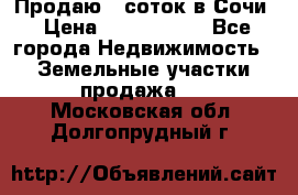 Продаю 6 соток в Сочи › Цена ­ 1 000 000 - Все города Недвижимость » Земельные участки продажа   . Московская обл.,Долгопрудный г.